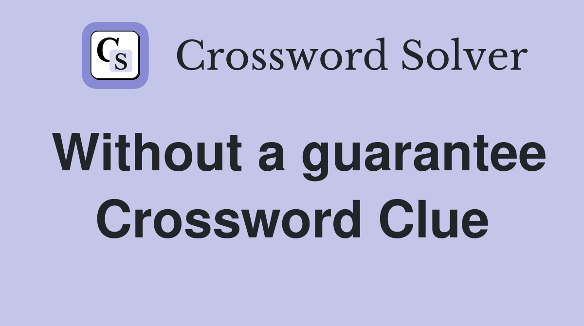 Without a guarantee Crossword Clue