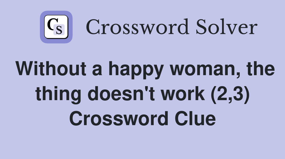 Without a happy woman, the thing doesn't work (2,3) Crossword Clue