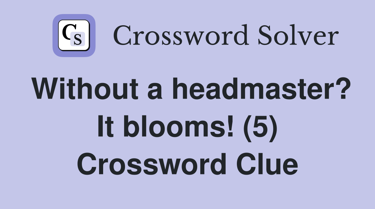 Without a headmaster? It blooms! (5) Crossword Clue