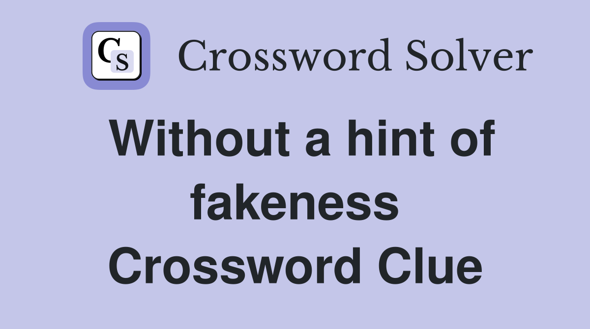 Without a hint of fakeness Crossword Clue