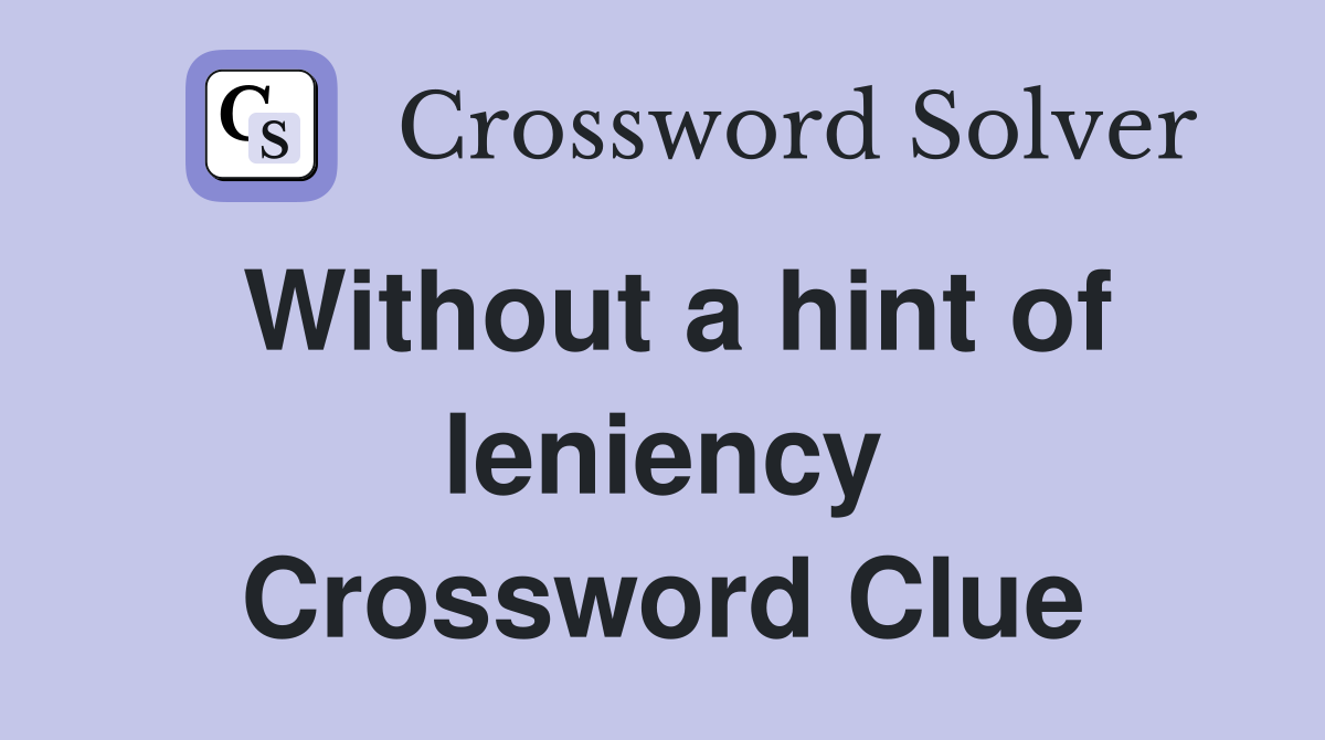 Without a hint of leniency Crossword Clue