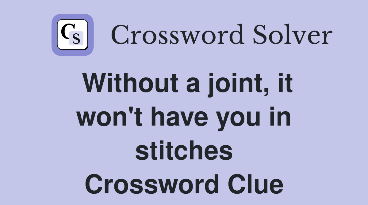 Without a joint, it won't have you in stitches Crossword Clue