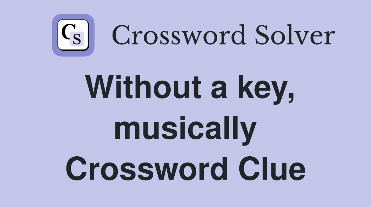Without a key, musically Crossword Clue