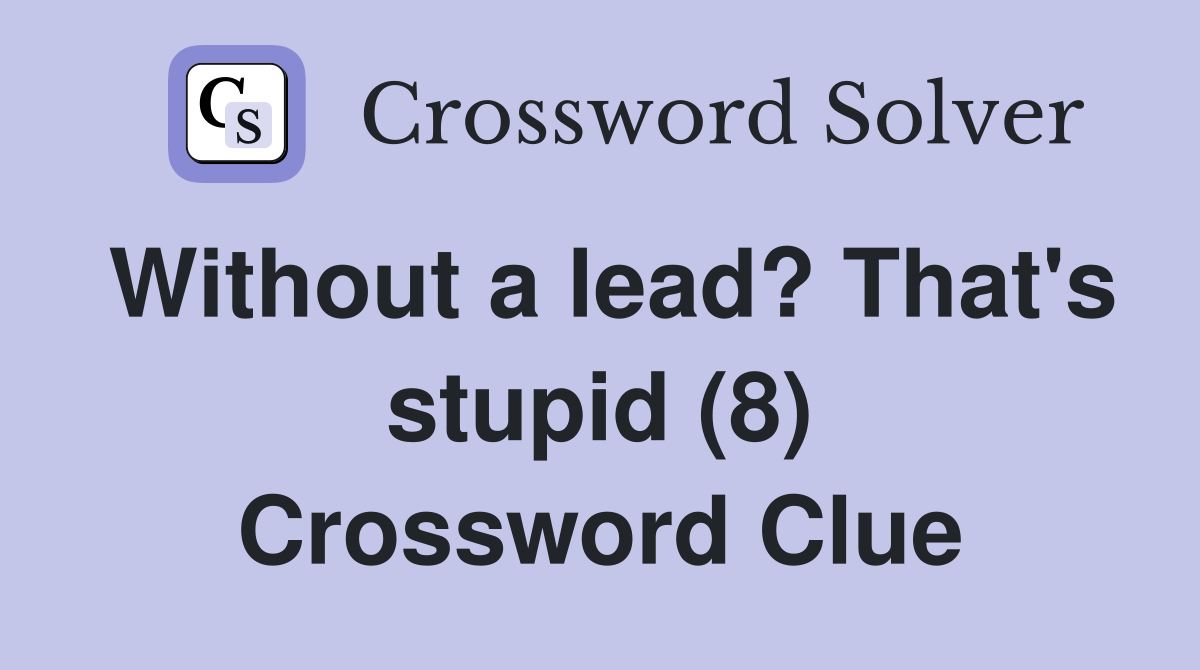 Without a lead? That's stupid (8) Crossword Clue