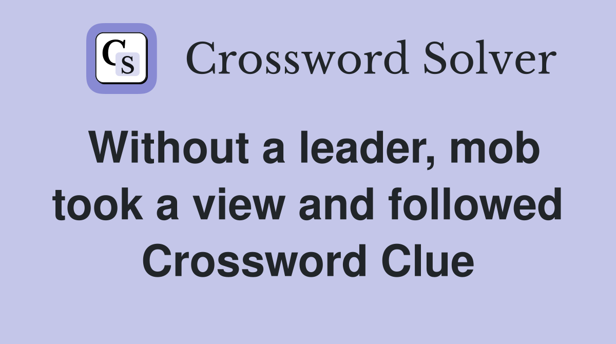 Without a leader, mob took a view and followed Crossword Clue