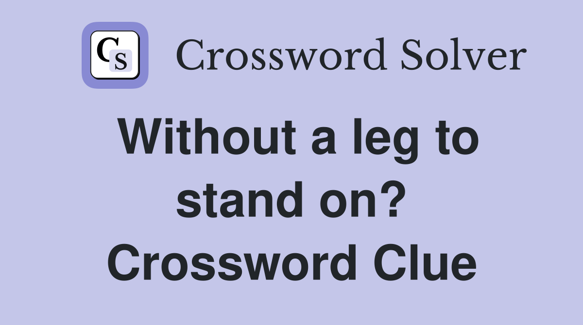 Without a leg to stand on? Crossword Clue