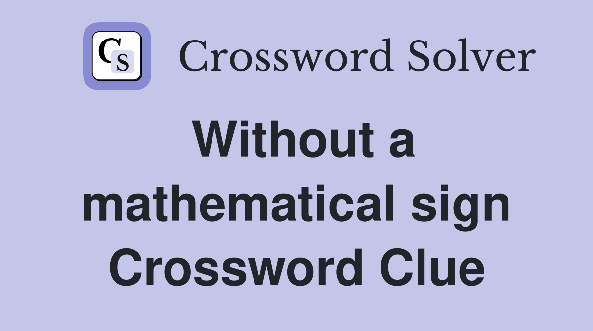 Without a mathematical sign Crossword Clue