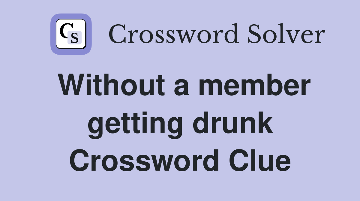 Without a member getting drunk Crossword Clue
