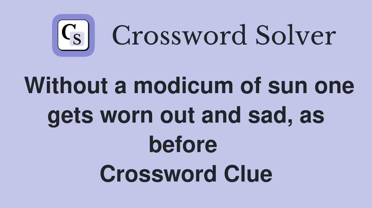 Without a modicum of sun one gets worn out and sad, as before  Crossword Clue