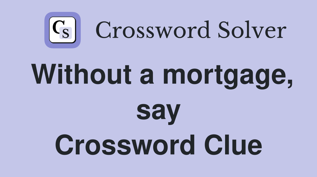 Without a mortgage, say Crossword Clue