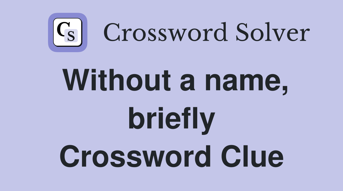 Without a name, briefly Crossword Clue