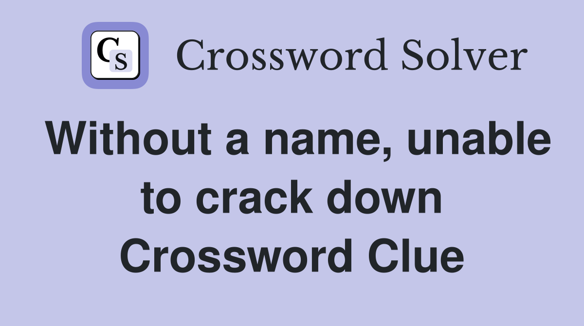 Without a name, unable to crack down Crossword Clue