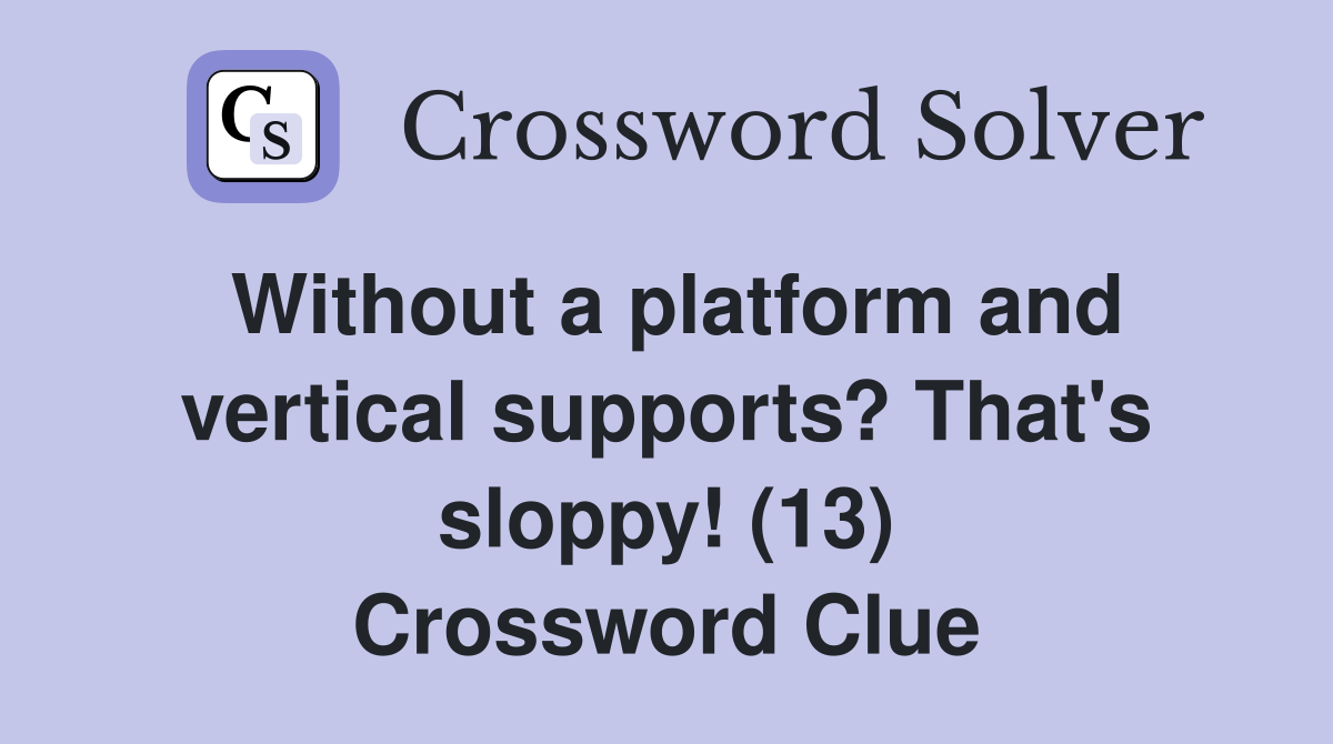 Without a platform and vertical supports? That's sloppy! (13) Crossword Clue