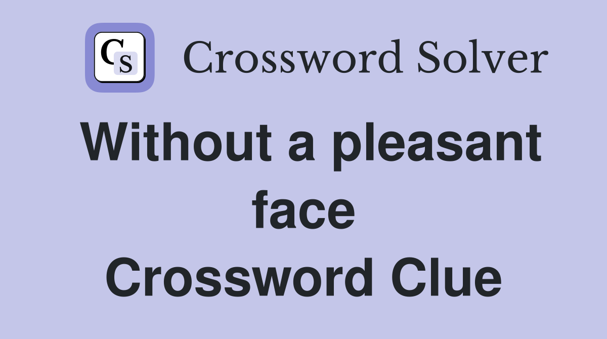 Without a pleasant face Crossword Clue