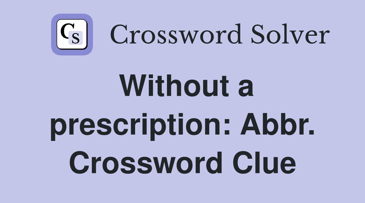 Without a prescription: Abbr. Crossword Clue