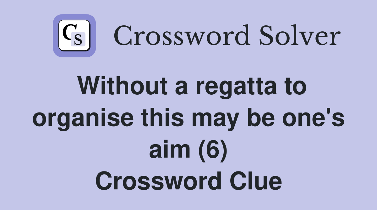 Without a regatta to organise this may be one's aim (6) Crossword Clue