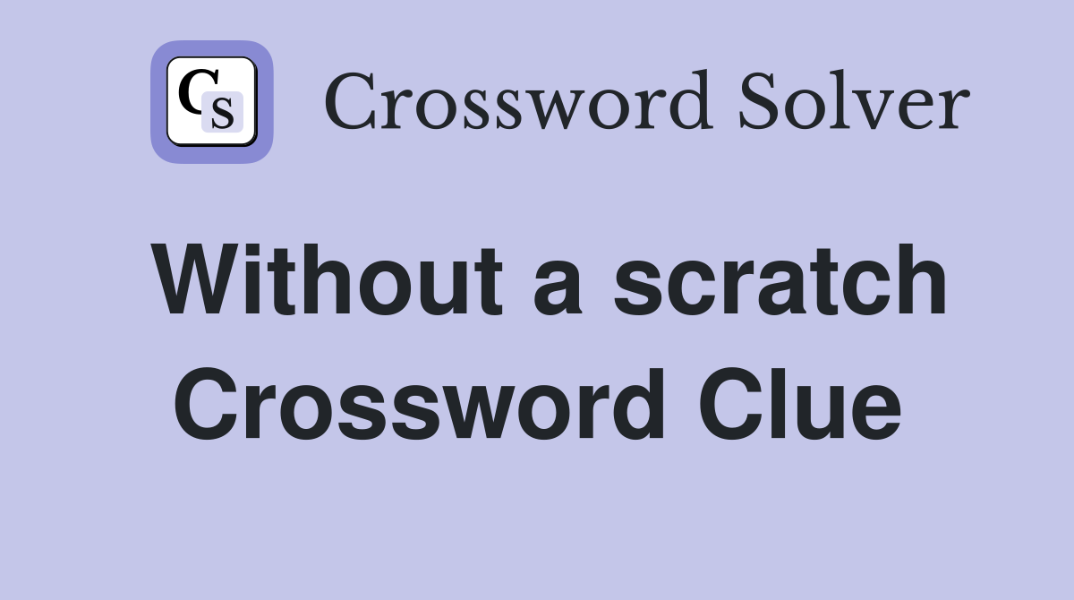 Without a scratch Crossword Clue