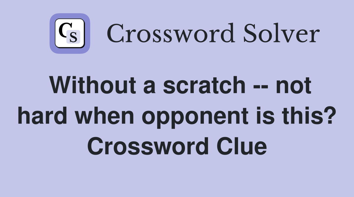 Without a scratch -- not hard when opponent is this? Crossword Clue