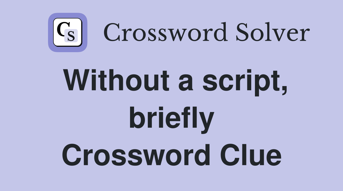 Without a script, briefly Crossword Clue