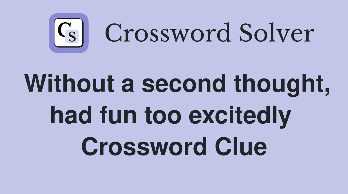 Without a second thought, had fun too excitedly  Crossword Clue