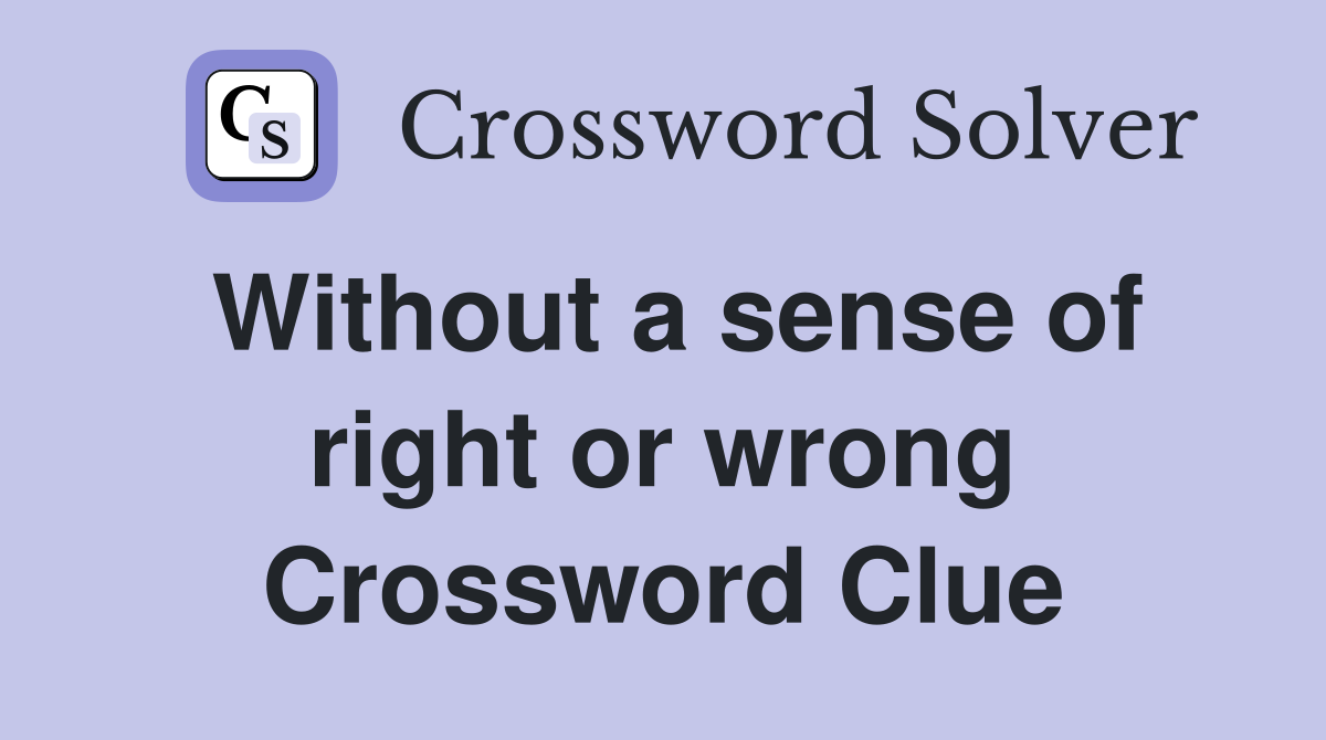 Without a sense of right or wrong Crossword Clue