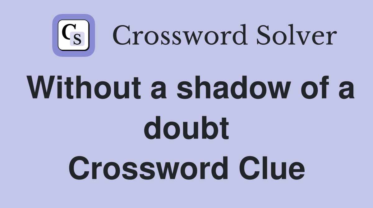 Without a shadow of a doubt Crossword Clue