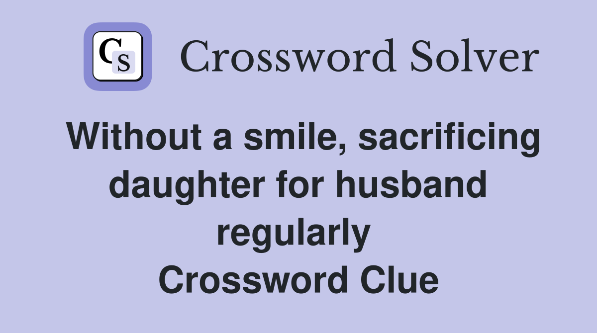 Without a smile, sacrificing daughter for husband regularly  Crossword Clue