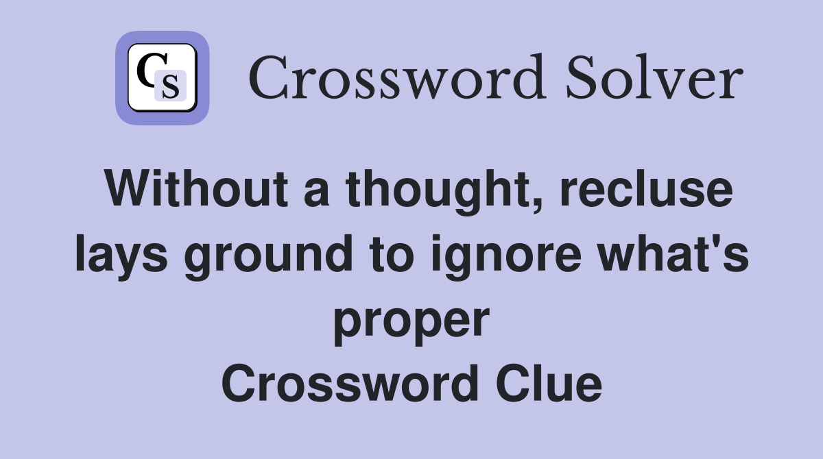 Without a thought, recluse lays ground to ignore what's proper Crossword Clue