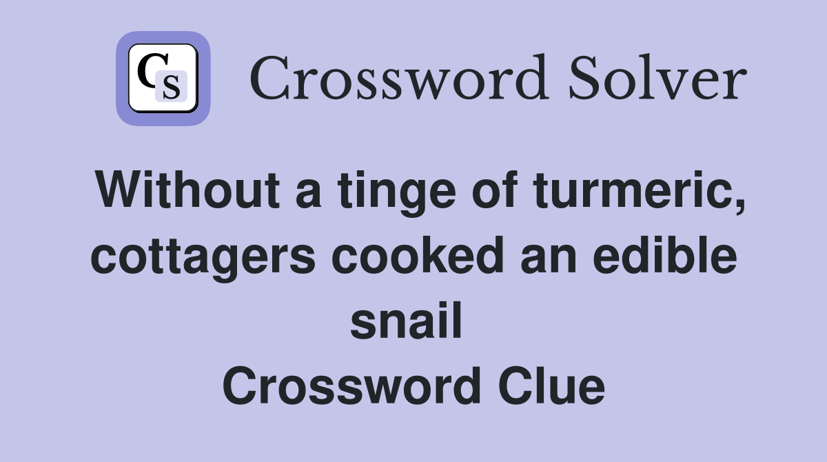 Without a tinge of turmeric, cottagers cooked an edible snail  Crossword Clue