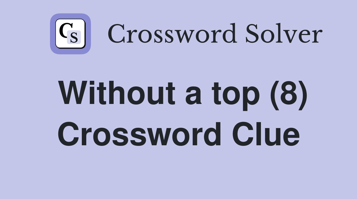 Without a top (8) Crossword Clue