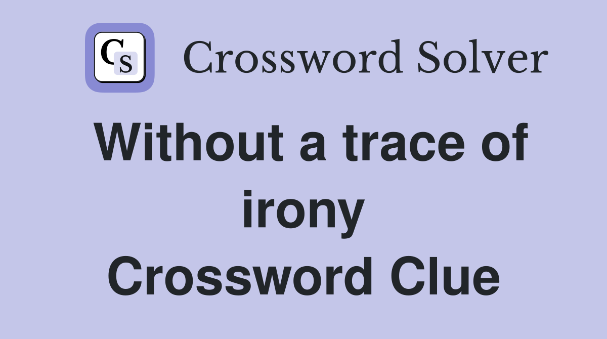 Without a trace of irony Crossword Clue