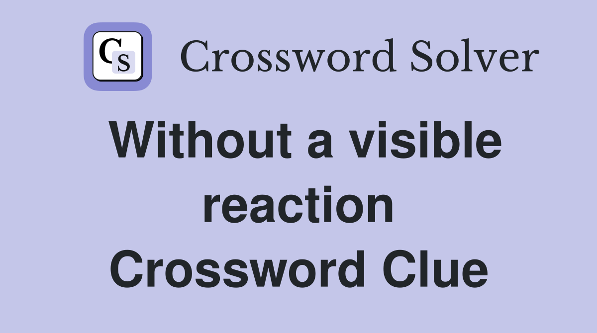 Without a visible reaction Crossword Clue