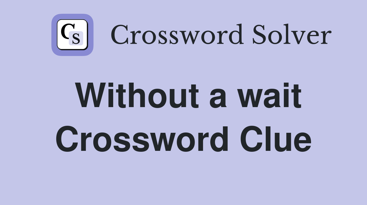 Without a wait Crossword Clue