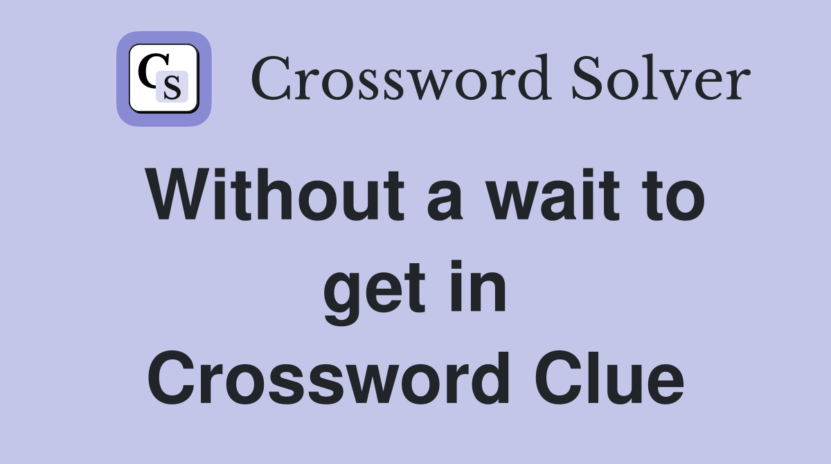 Without a wait to get in Crossword Clue