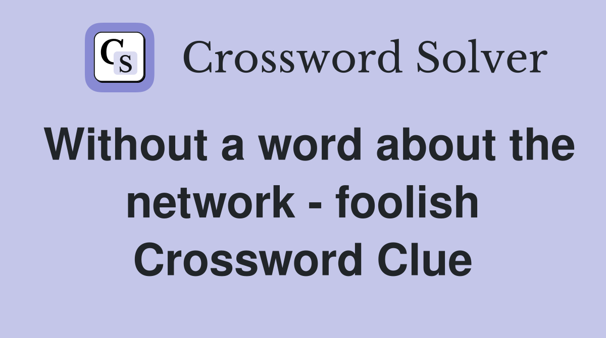 Without a word about the network - foolish Crossword Clue