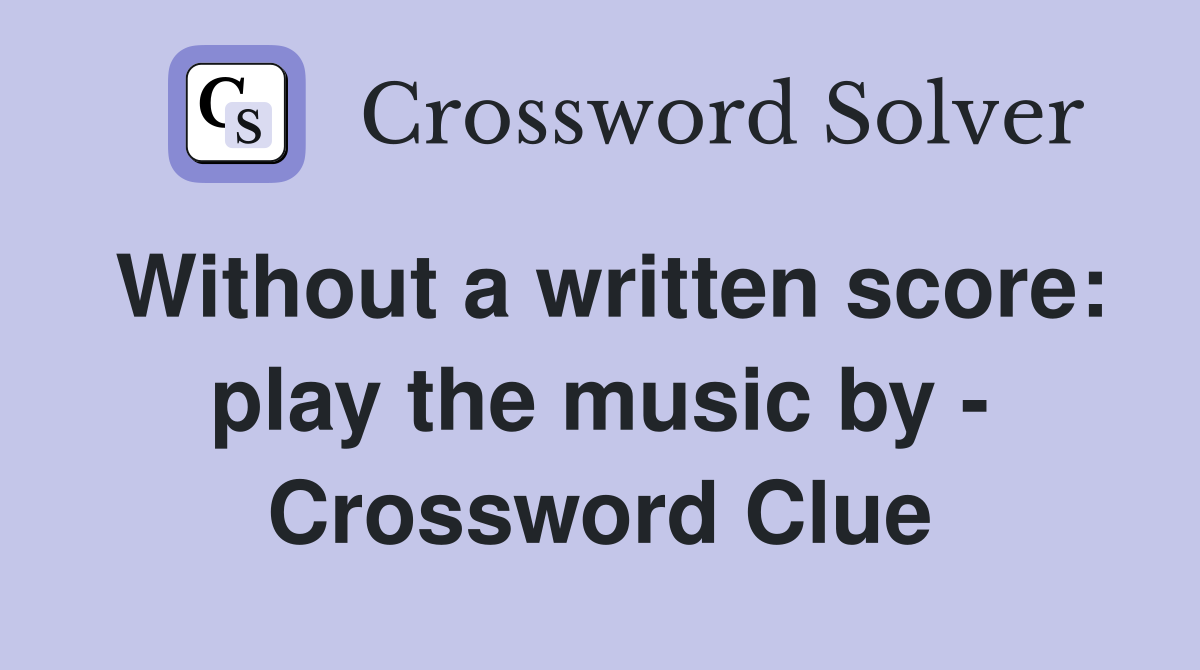 Without a written score: play the music by - Crossword Clue