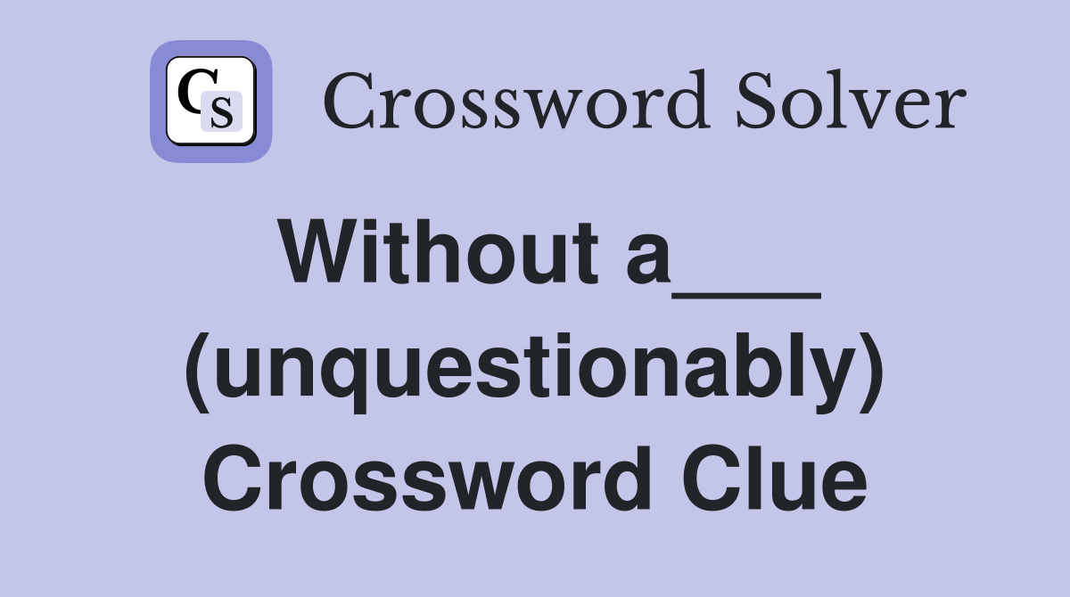 Without a___ (unquestionably) Crossword Clue