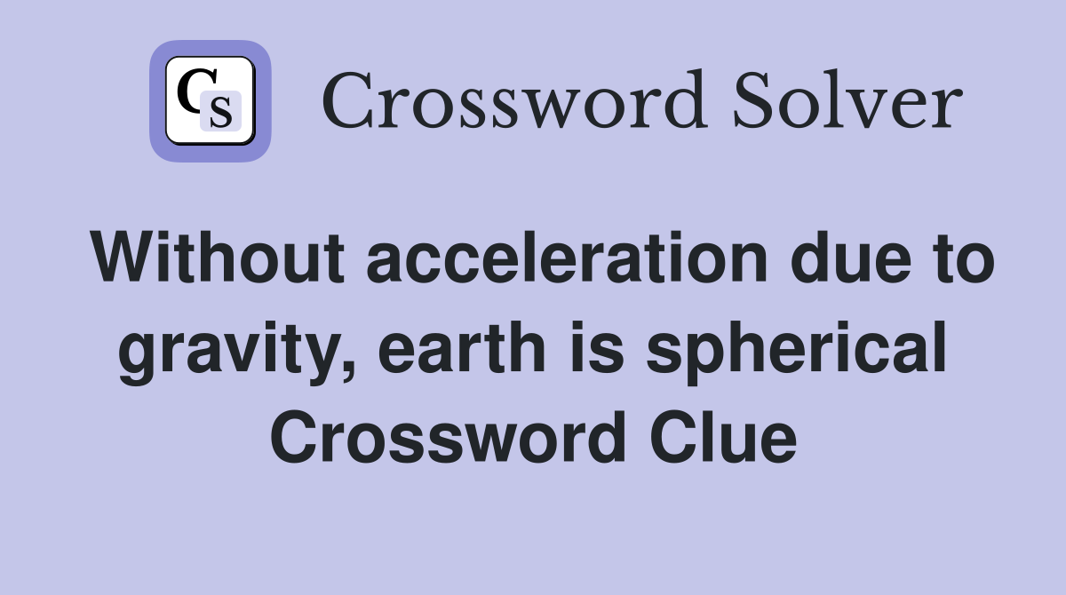 Without acceleration due to gravity, earth is spherical Crossword Clue