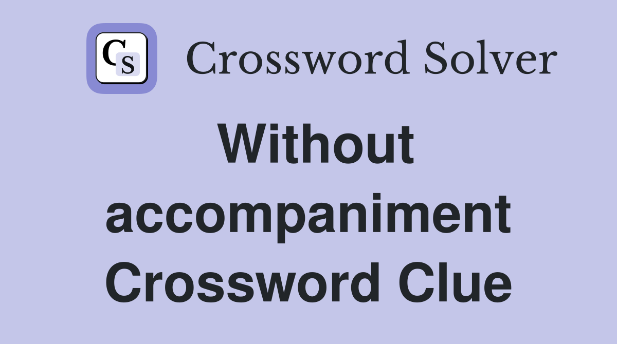Without accompaniment Crossword Clue
