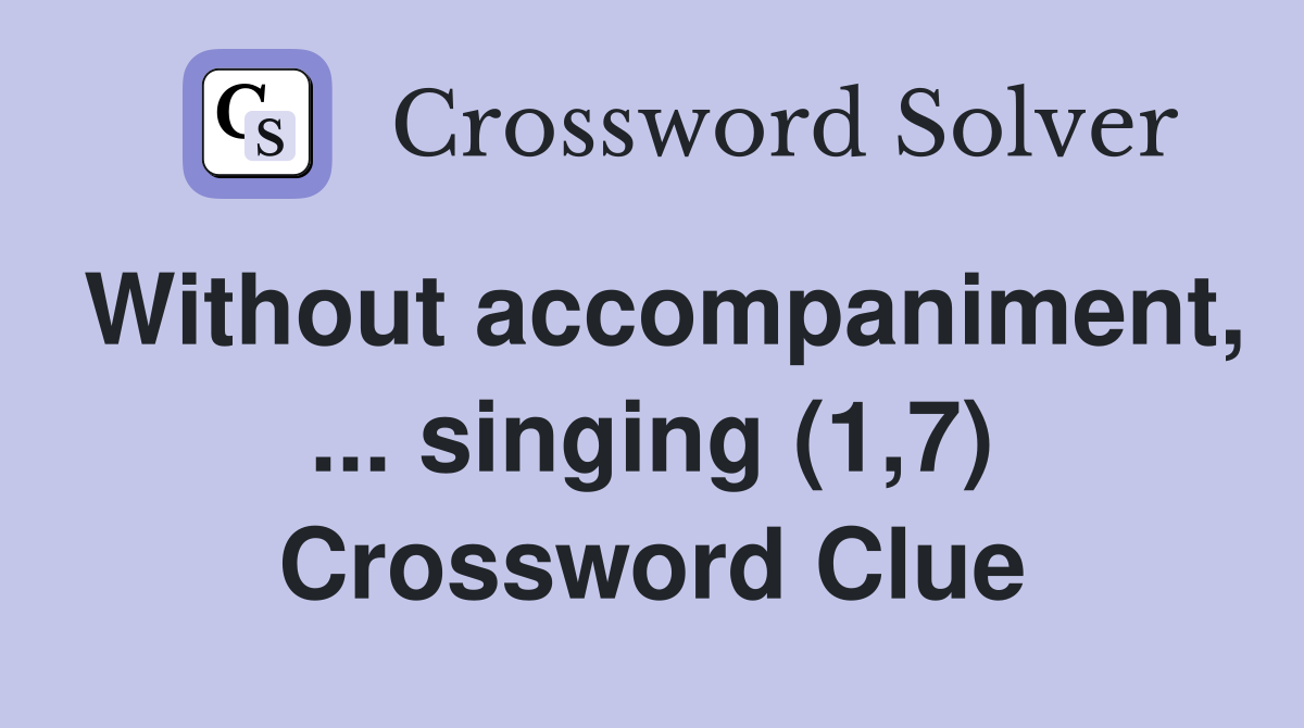 Without accompaniment, ... singing (1,7) Crossword Clue