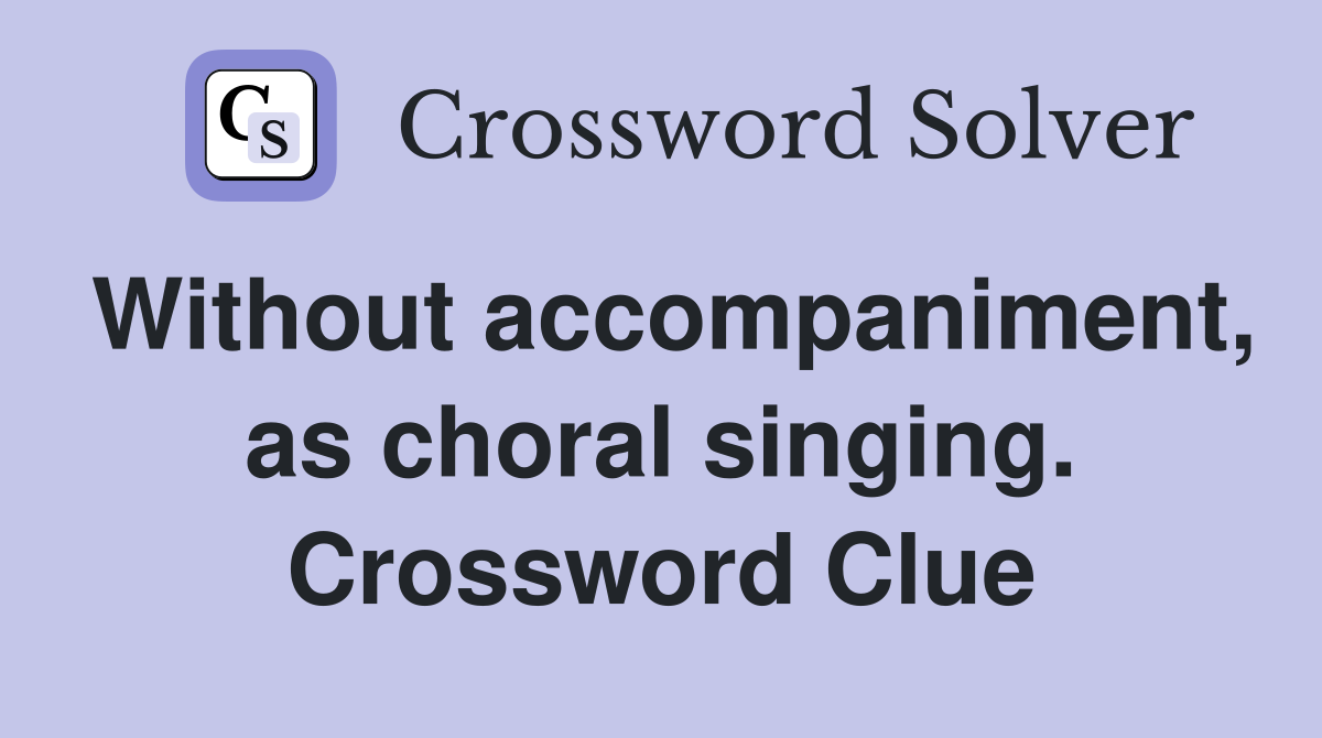 Without accompaniment, as choral singing. Crossword Clue