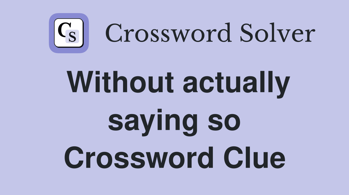 Without actually saying so Crossword Clue