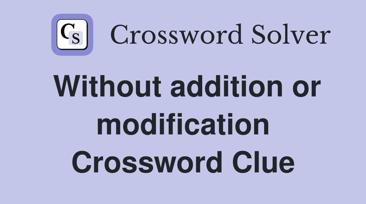 Without addition or modification Crossword Clue