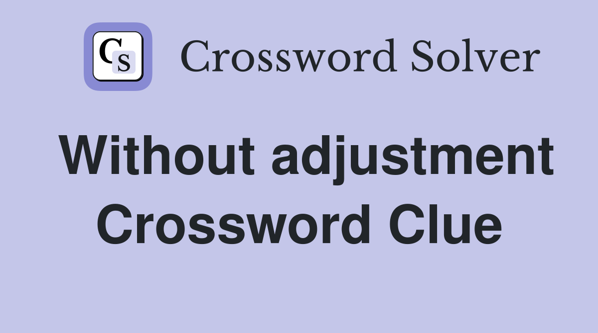 Without adjustment Crossword Clue