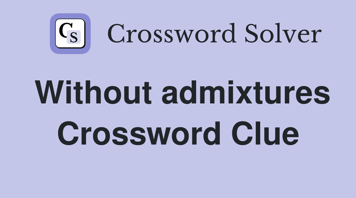 Without admixtures Crossword Clue