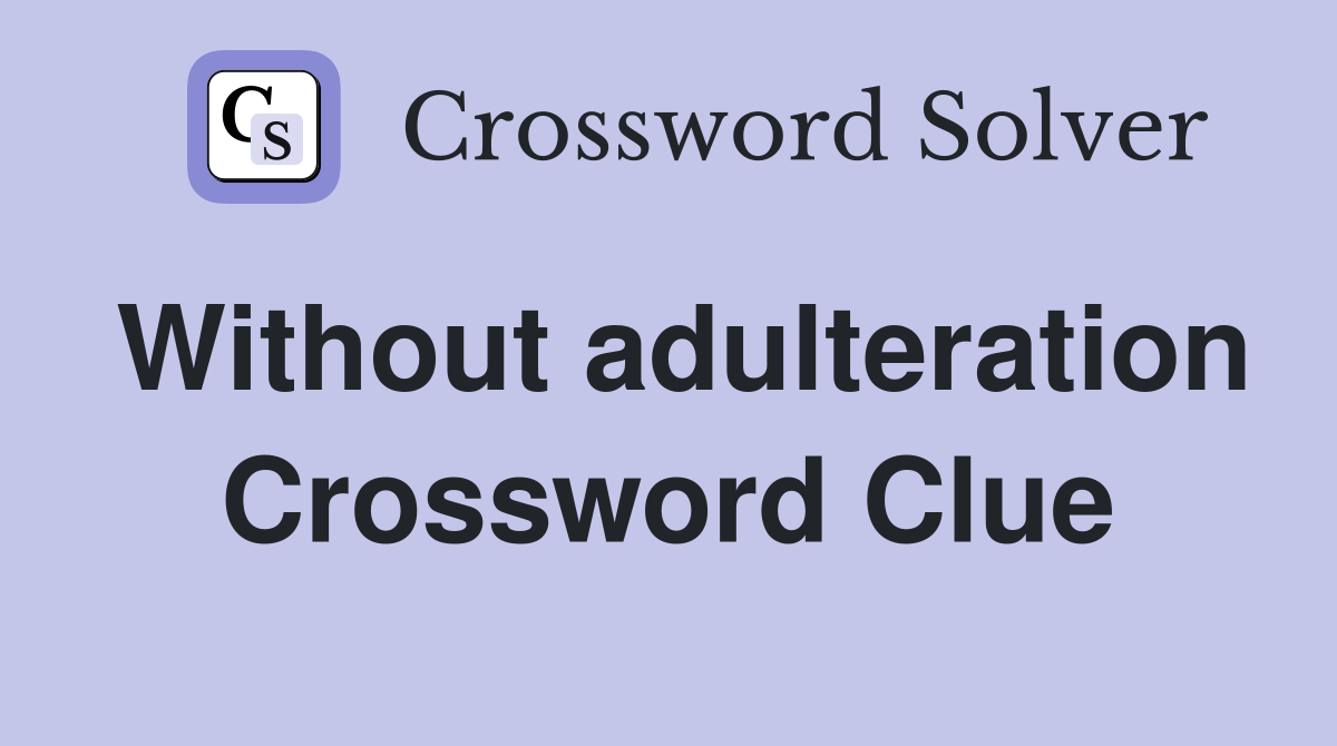 Without adulteration Crossword Clue
