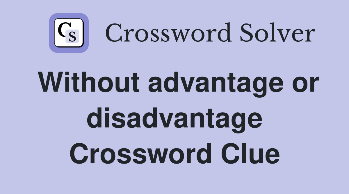 Without advantage or disadvantage Crossword Clue