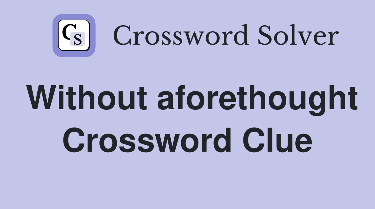 Without aforethought Crossword Clue