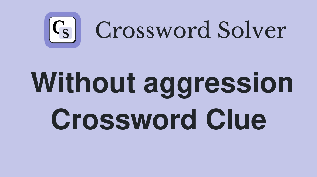 Without aggression Crossword Clue