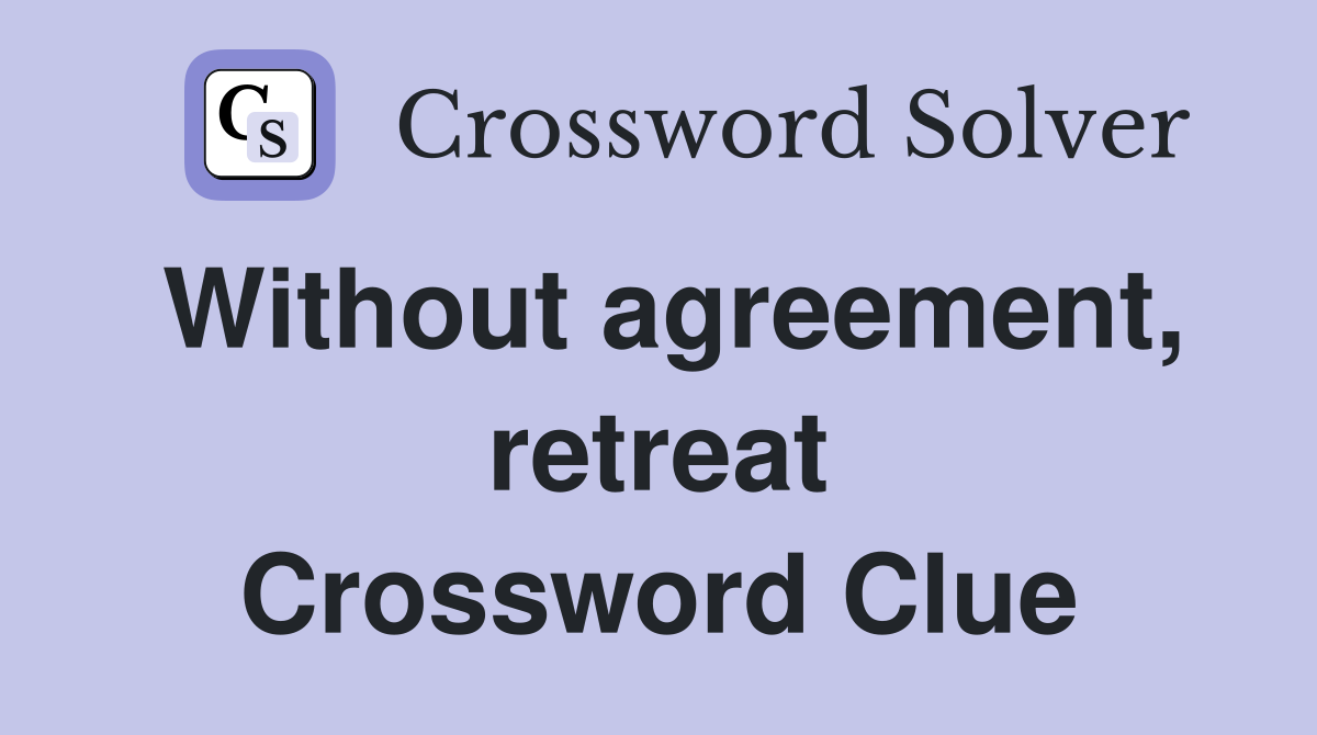 Without agreement, retreat Crossword Clue